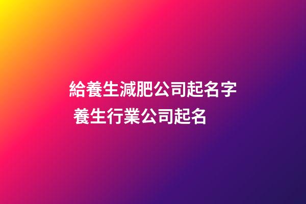 給養生減肥公司起名字 養生行業公司起名-第1張-公司起名-玄機派